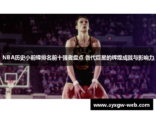 NBA历史小前锋排名前十强者盘点 各代巨星的辉煌成就与影响力