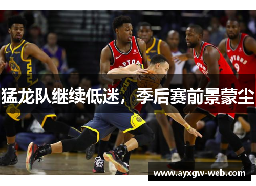 猛龙队继续低迷，季后赛前景蒙尘