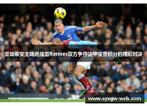 圣埃蒂安主场迎战雷Rennes双方争夺法甲宝贵积分的精彩对决