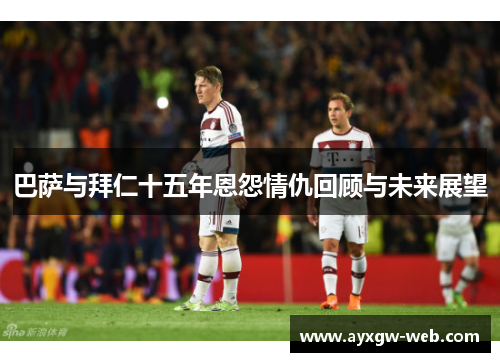 巴萨与拜仁十五年恩怨情仇回顾与未来展望