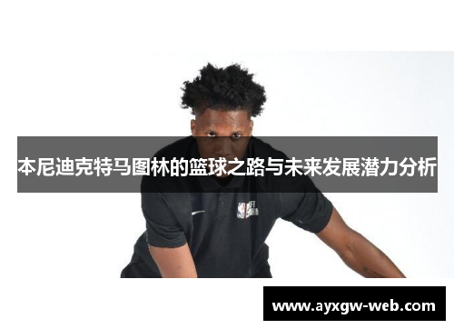 本尼迪克特马图林的篮球之路与未来发展潜力分析