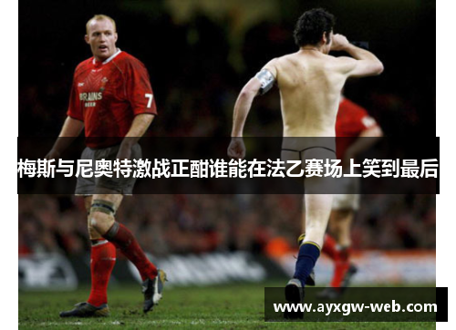 梅斯与尼奥特激战正酣谁能在法乙赛场上笑到最后