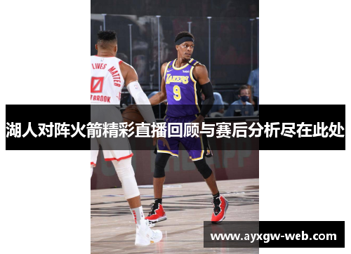 湖人对阵火箭精彩直播回顾与赛后分析尽在此处