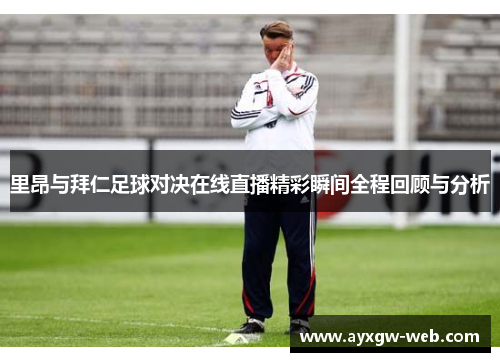 里昂与拜仁足球对决在线直播精彩瞬间全程回顾与分析
