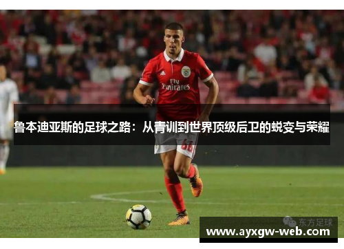 鲁本迪亚斯的足球之路：从青训到世界顶级后卫的蜕变与荣耀